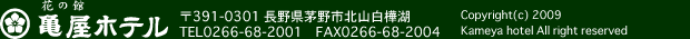 亀屋ホテル　〒391-0301 長野県茅野市北山白樺湖　TEL0266-68-2001　FAX0266-68-2004